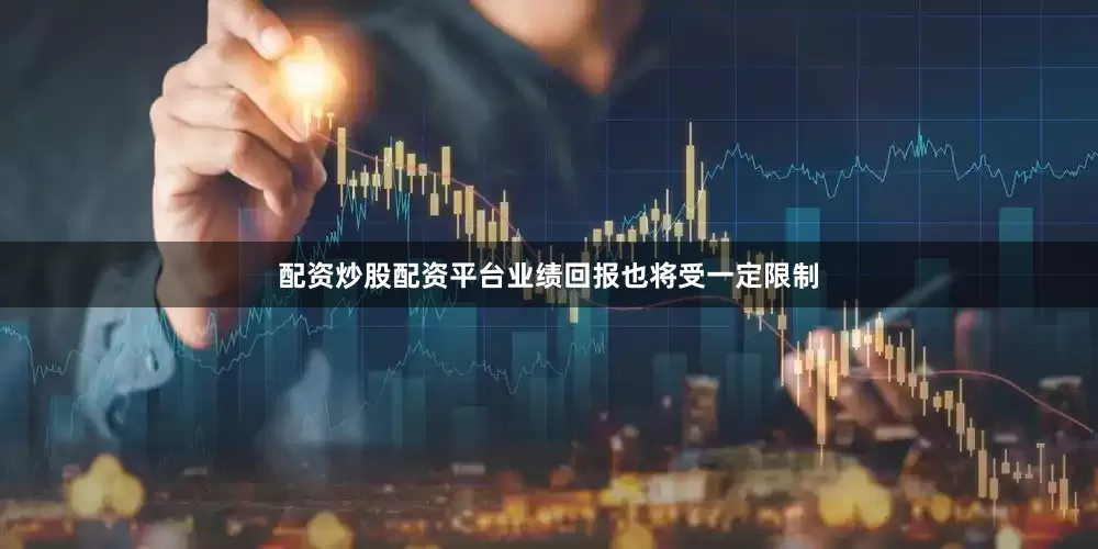 配资炒股配资平台业绩回报也将受一定限制