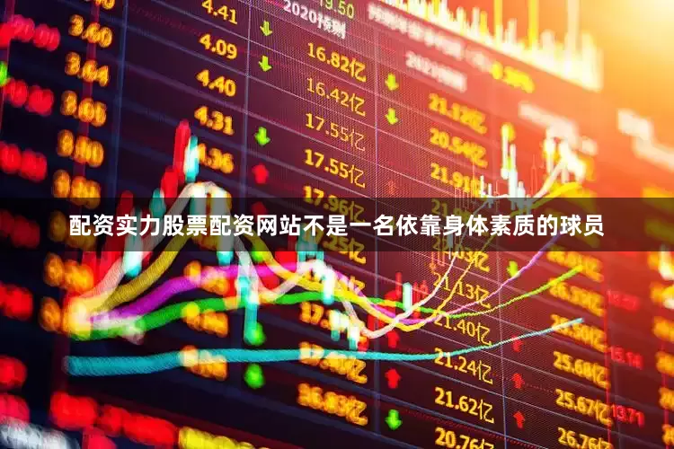配资实力股票配资网站不是一名依靠身体素质的球员