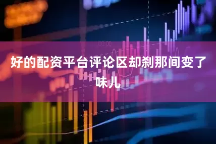 好的配资平台评论区却刹那间变了味儿