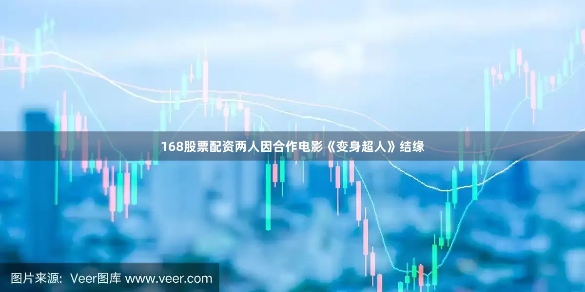 168股票配资两人因合作电影《变身超人》结缘