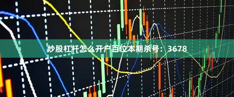 炒股杠杆怎么开户百位本期杀号：3678