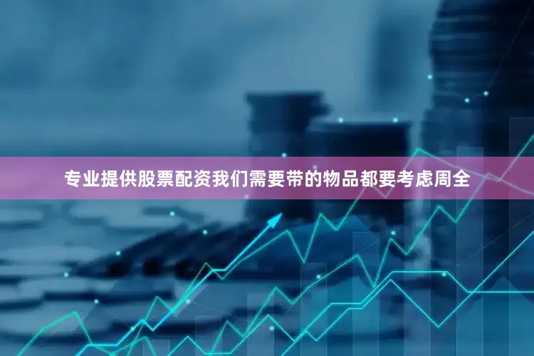 专业提供股票配资我们需要带的物品都要考虑周全