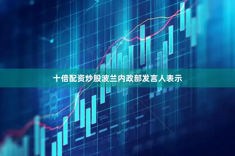 十倍配资炒股波兰内政部发言人表示
