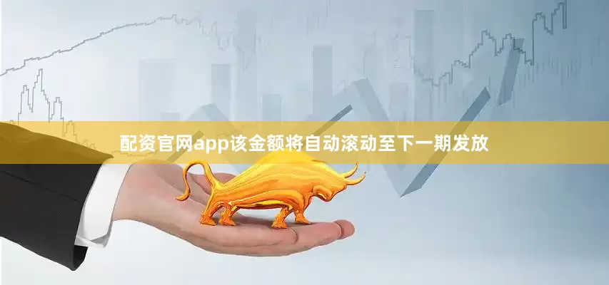 配资官网app该金额将自动滚动至下一期发放