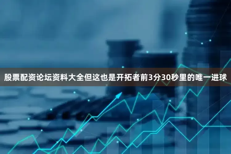 股票配资论坛资料大全但这也是开拓者前3分30秒里的唯一进球